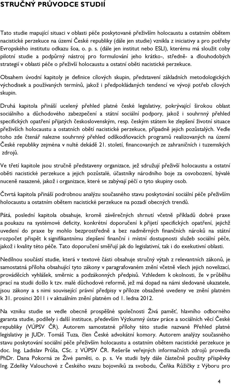 (dále jen institut nebo ESLI), kterému má sloužit coby pilotní studie a podpůrný nástroj pro formulování jeho krátko-, středně- a dlouhodobých strategií v oblasti péče o přeživší holocaustu a ostatní