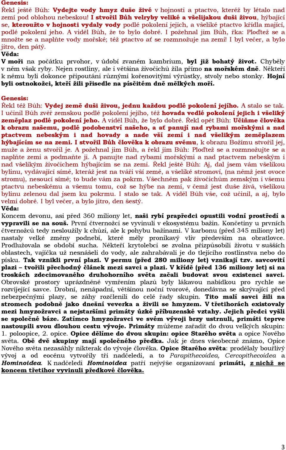 A viděl Bůh, že to bylo dobré. I požehnal jim Bůh, řka: Ploďtež se a množte se a naplňte vody mořské; též ptactvo ať se rozmnožuje na zemi! I byl večer, a bylo jitro, den pátý.