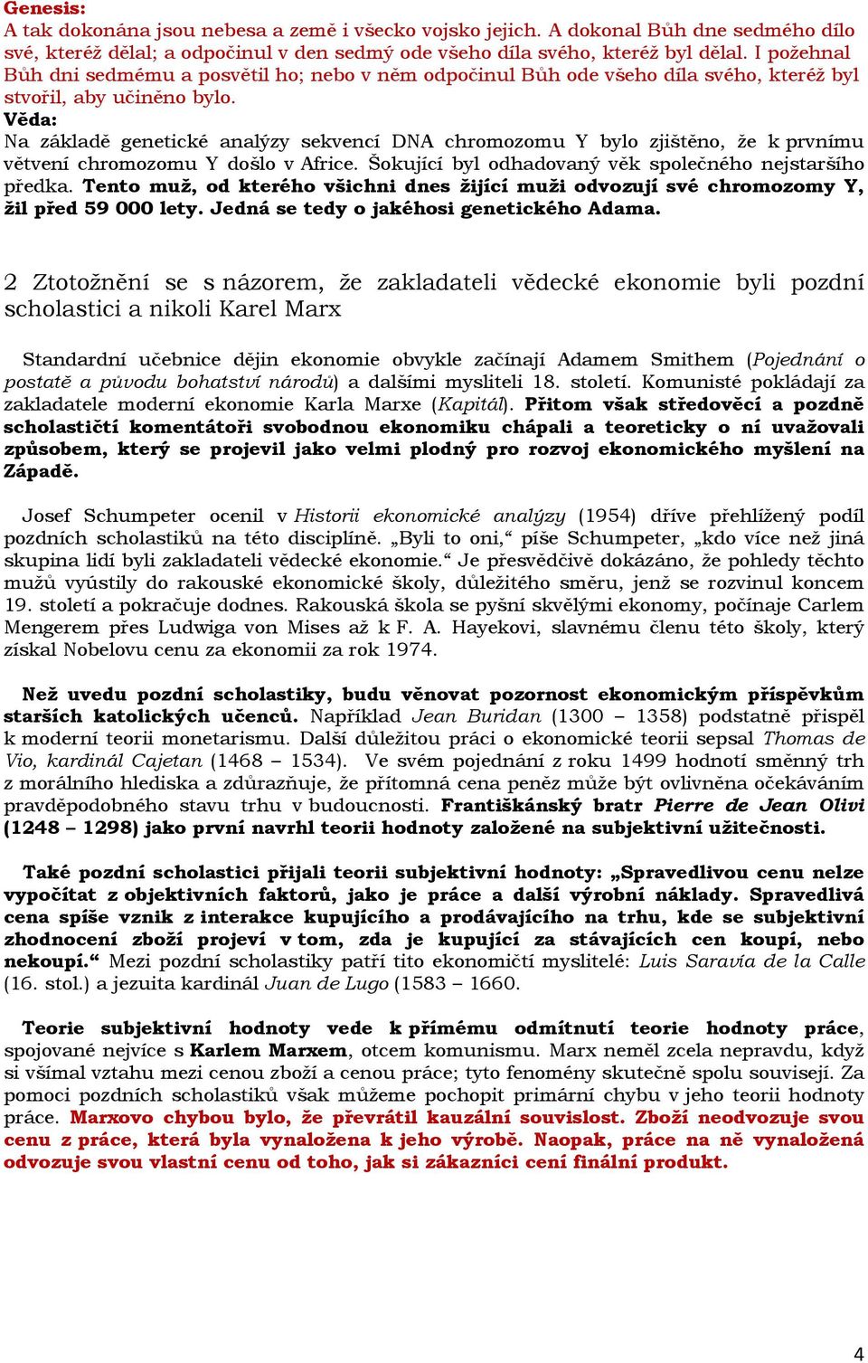 Na základě genetické analýzy sekvencí DNA chromozomu Y bylo zjištěno, že k prvnímu větvení chromozomu Y došlo v Africe. Šokující byl odhadovaný věk společného nejstaršího předka.