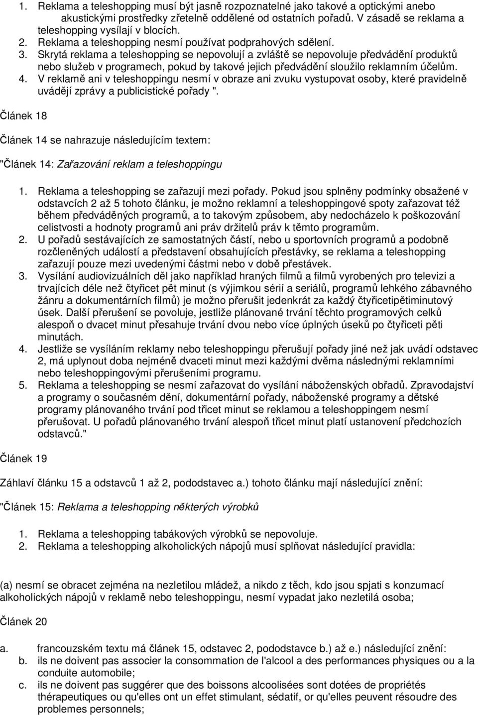 Skrytá reklama a teleshopping se nepovolují a zvláště se nepovoluje předvádění produktů nebo služeb v programech, pokud by takové jejich předvádění sloužilo reklamním účelům. 4.