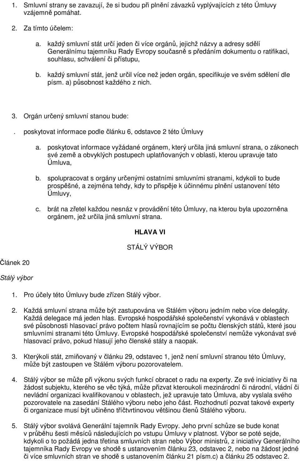 každý smluvní stát, jenž určil více než jeden orgán, specifikuje ve svém sdělení dle písm. a) působnost každého z nich. 3. Orgán určený smluvní stanou bude:.