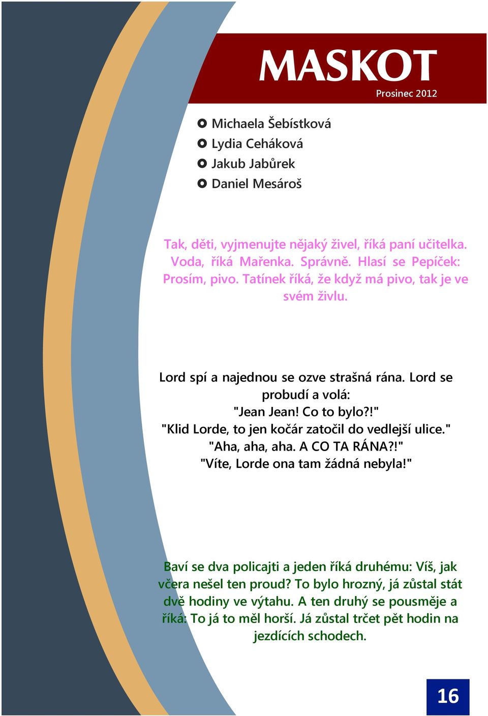 Co to bylo?!" "Klid Lorde, to jen koèár zatoèil do vedlejí ulice." "Aha, aha, aha. A CO TA RÁNA?!" "Víte, Lorde ona tam ádná nebyla!