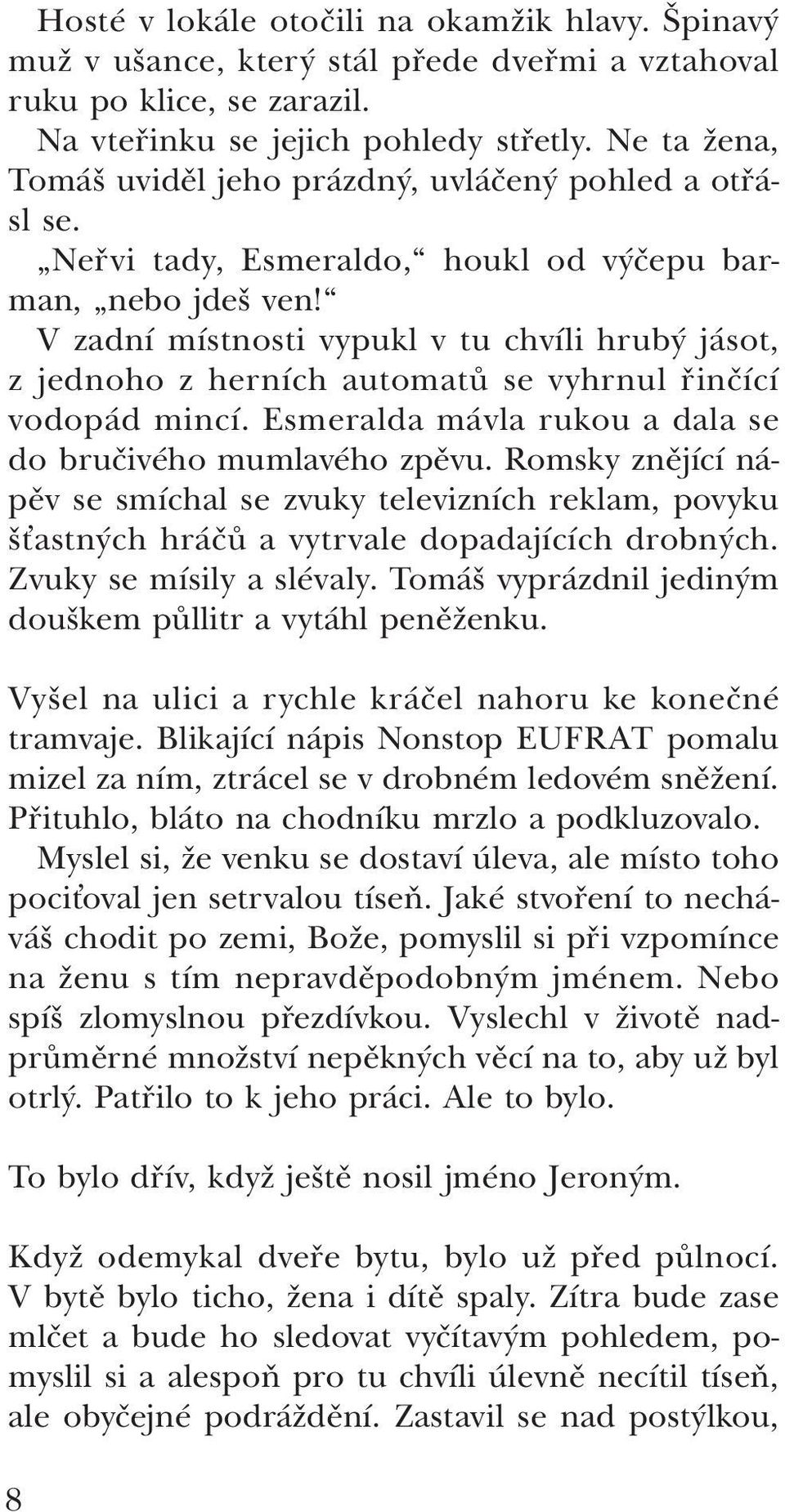 V zadní místnosti vypukl v tu chvíli hrubý jásot, z jednoho z herních automatů se vyhrnul řinčící vodopád mincí. Esmeralda mávla rukou a dala se do bručivého mumlavého zpěvu.