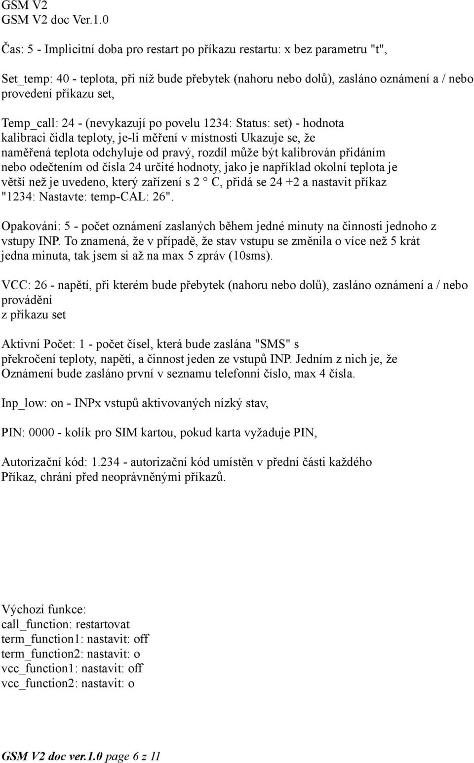 přidáním nebo odečtením od čísla 24 určité hodnoty, jako je například okolní teplota je větší než je uvedeno, který zařízení s 2 C, přidá se 24 +2 a nastavit příkaz "1234: Nastavte: temp-cal: 26".