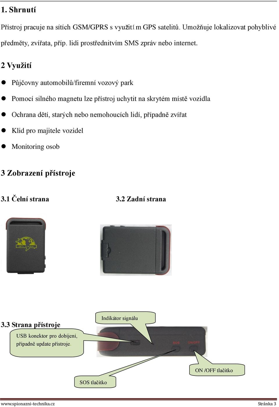 2 Využití Půjčovny automobilů/firemní vozový park Pomocí silného magnetu lze přístroj uchytit na skrytém místě vozidla Ochrana dětí, starých nebo