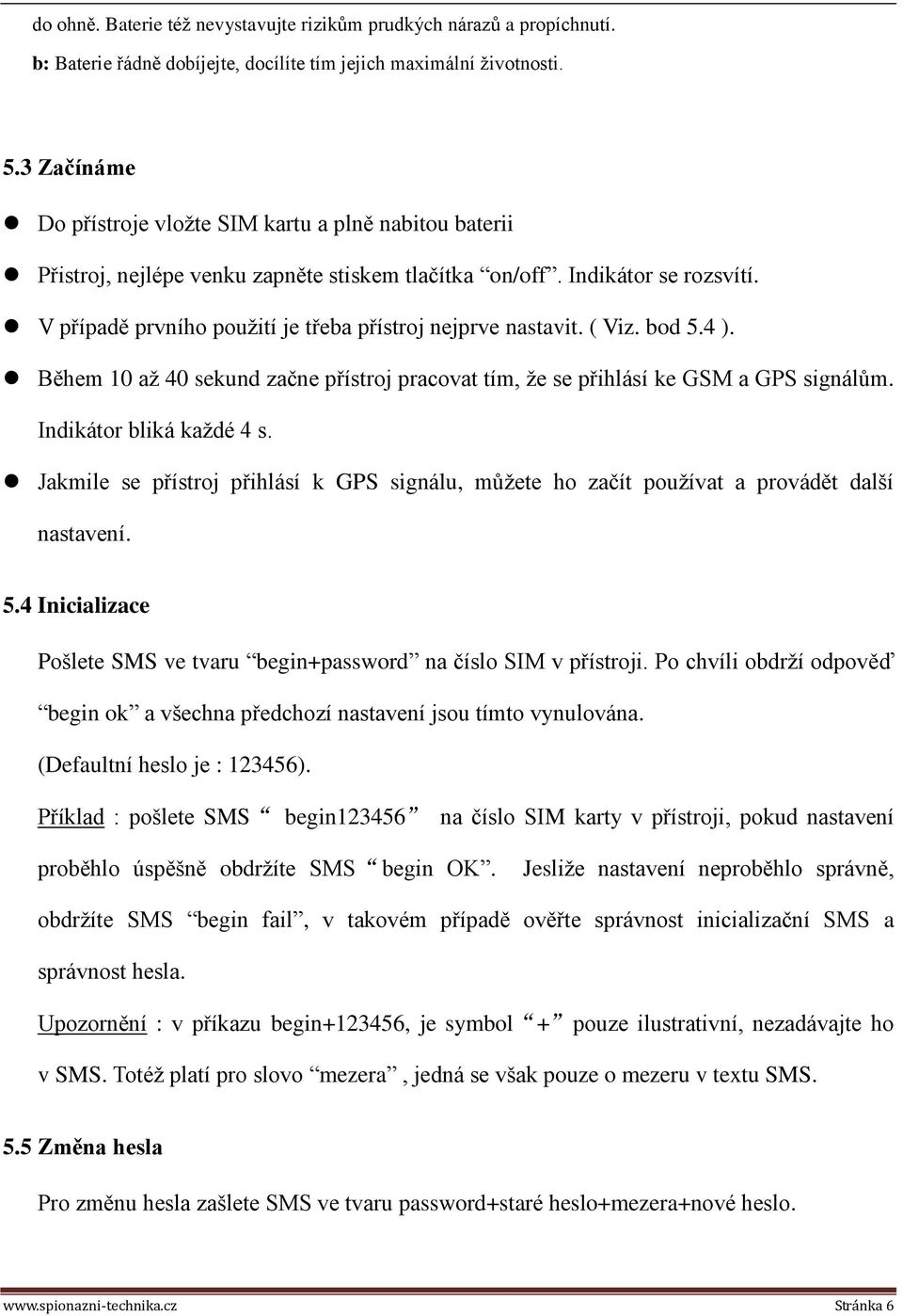 V případě prvního použití je třeba přístroj nejprve nastavit. ( Viz. bod 5.4 ). Během 10 až 40 sekund začne přístroj pracovat tím, že se přihlásí ke GSM a GPS signálům. Indikátor bliká každé 4 s.