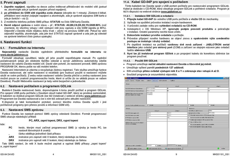 Zůstane-li blikat, přihlášení není možné (odpojte napájení a zkontrolujte, zda je správně zapojena SIM karta a zda je funkční viz 2). 3.