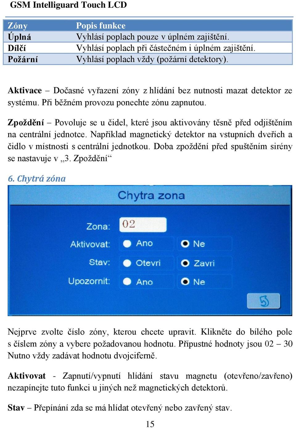 Zpoždění Povoluje se u čidel, které jsou aktivovány těsně před odjištěním na centrální jednotce. Například magnetický detektor na vstupních dveřích a čidlo v místnosti s centrální jednotkou.