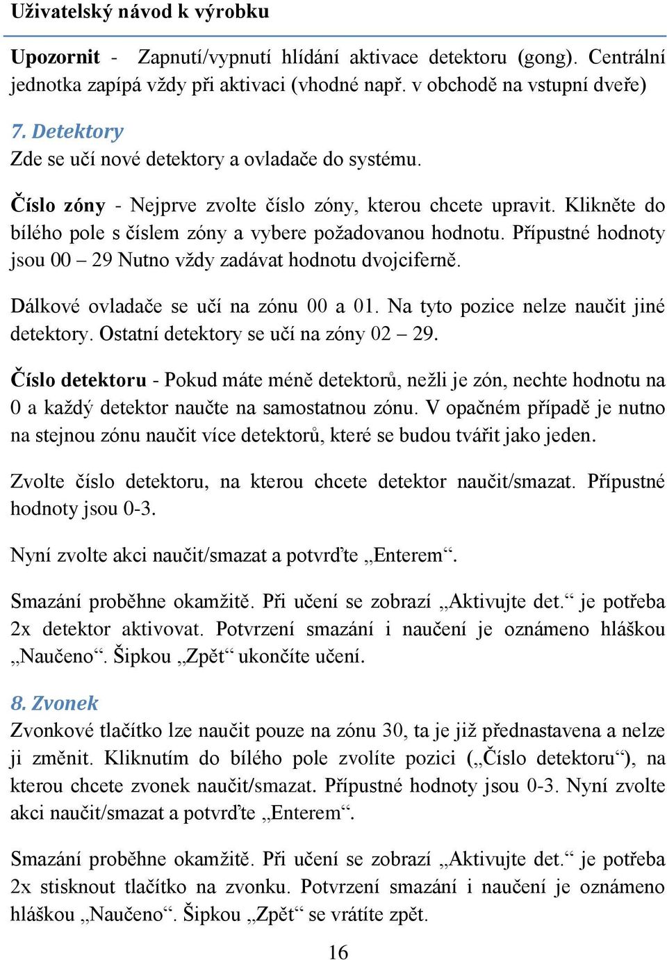 Přípustné hodnoty jsou 00 29 Nutno vždy zadávat hodnotu dvojciferně. Dálkové ovladače se učí na zónu 00 a 01. Na tyto pozice nelze naučit jiné detektory. Ostatní detektory se učí na zóny 02 29.