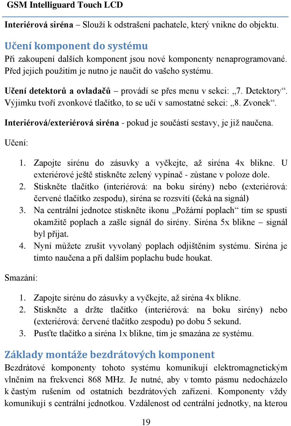 Zvonek. Interiérová/exteriérová siréna - pokud je součástí sestavy, je již naučena. Učení: 1. Zapojte sirénu do zásuvky a vyčkejte, až siréna 4x blikne.