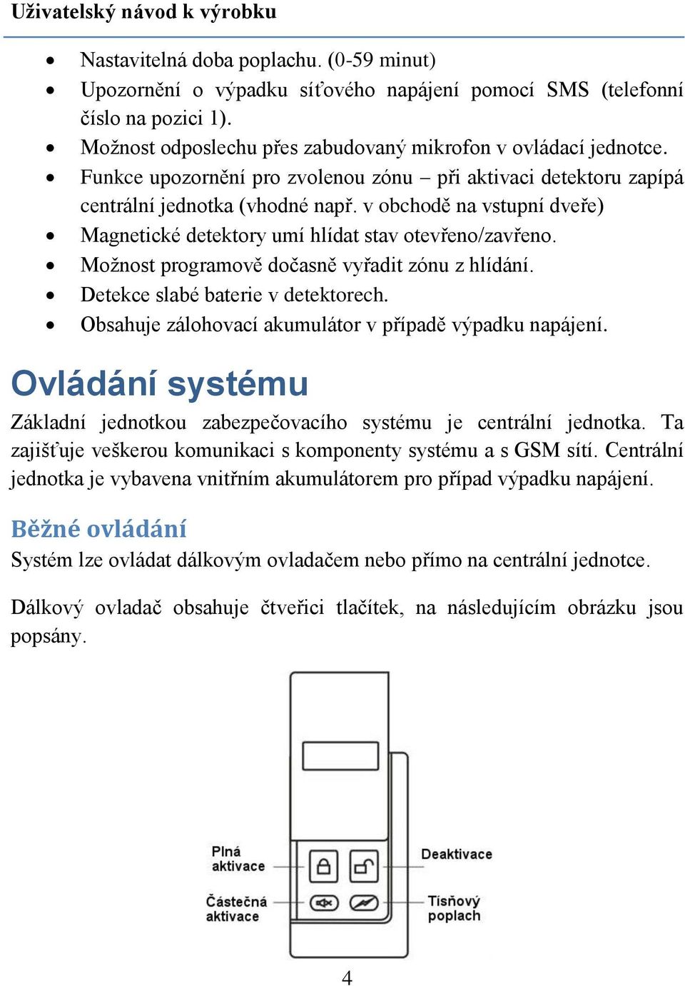 v obchodě na vstupní dveře) Magnetické detektory umí hlídat stav otevřeno/zavřeno. Možnost programově dočasně vyřadit zónu z hlídání. Detekce slabé baterie v detektorech.