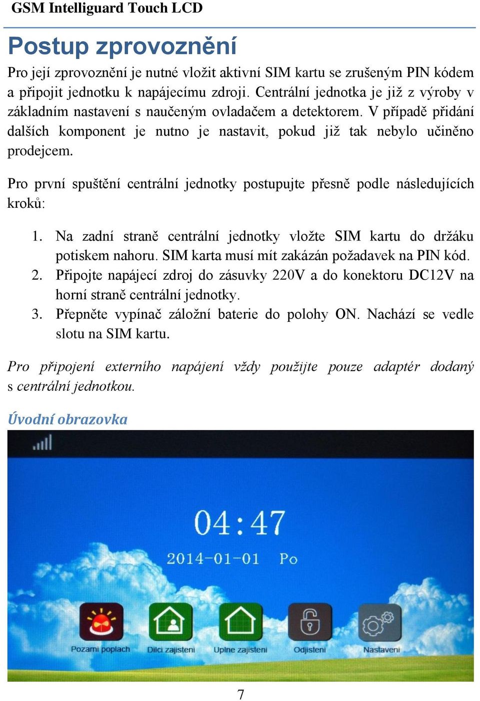 Pro první spuštění centrální jednotky postupujte přesně podle následujících kroků: 1. Na zadní straně centrální jednotky vložte SIM kartu do držáku potiskem nahoru.