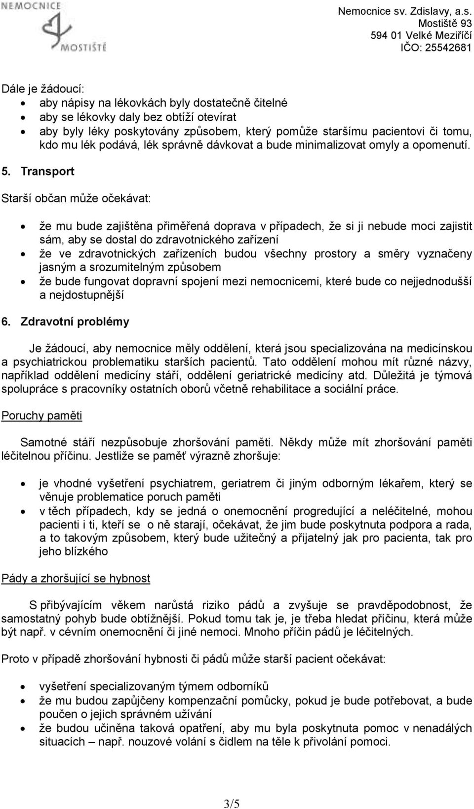 Transport Starší občan může očekávat: že mu bude zajištěna přiměřená doprava v případech, že si ji nebude moci zajistit sám, aby se dostal do zdravotnického zařízení že ve zdravotnických zařízeních