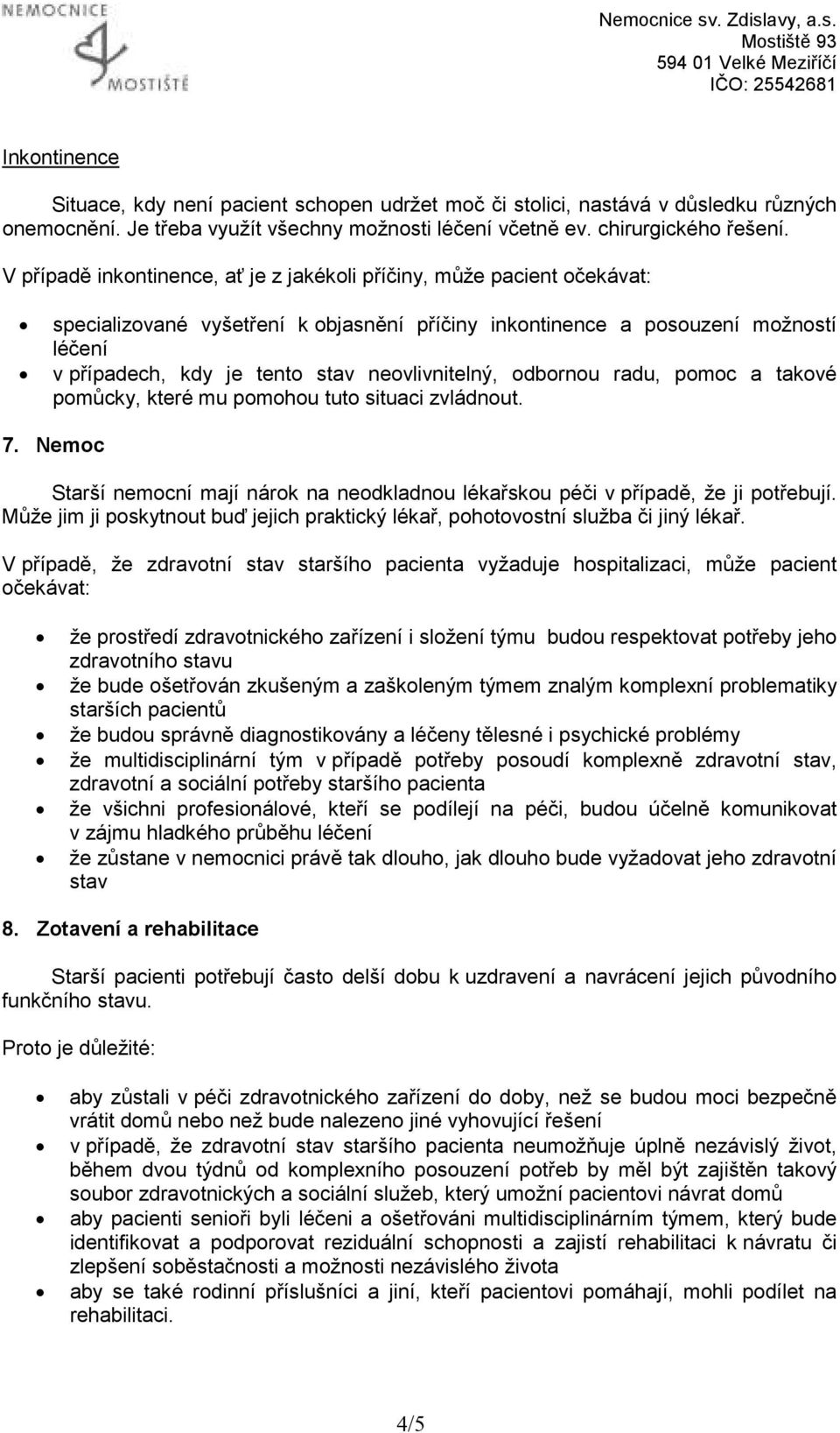 neovlivnitelný, odbornou radu, pomoc a takové pomůcky, které mu pomohou tuto situaci zvládnout. 7. Nemoc Starší nemocní mají nárok na neodkladnou lékařskou péči v případě, že ji potřebují.