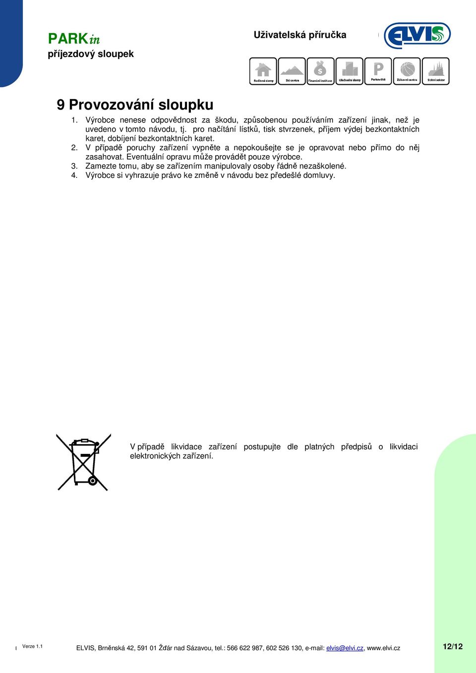 V případě poruchy zařízení vypněte a nepokoušejte se je opravovat nebo přímo do něj zasahovat. Eventuální opravu může provádět pouze výrobce. 3.