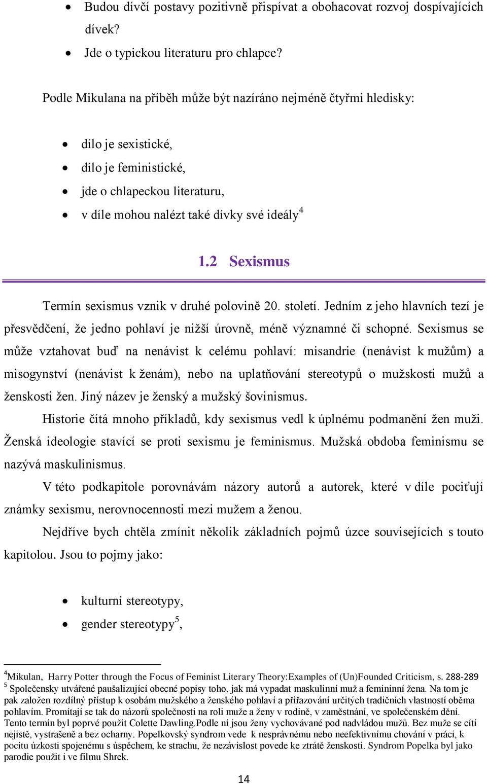 2 Sexismus Termín sexismus vznik v druhé polovině 20. století. Jedním z jeho hlavních tezí je přesvědčení, ţe jedno pohlaví je niţší úrovně, méně významné či schopné.