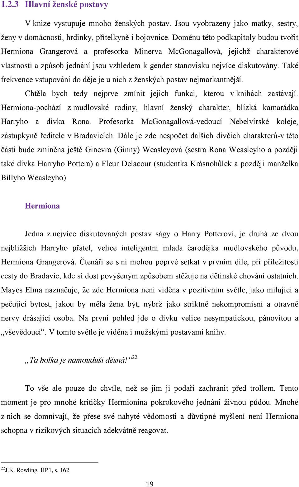 Také frekvence vstupování do děje je u nich z ţenských postav nejmarkantnější. Chtěla bych tedy nejprve zmínit jejich funkci, kterou v knihách zastávají.