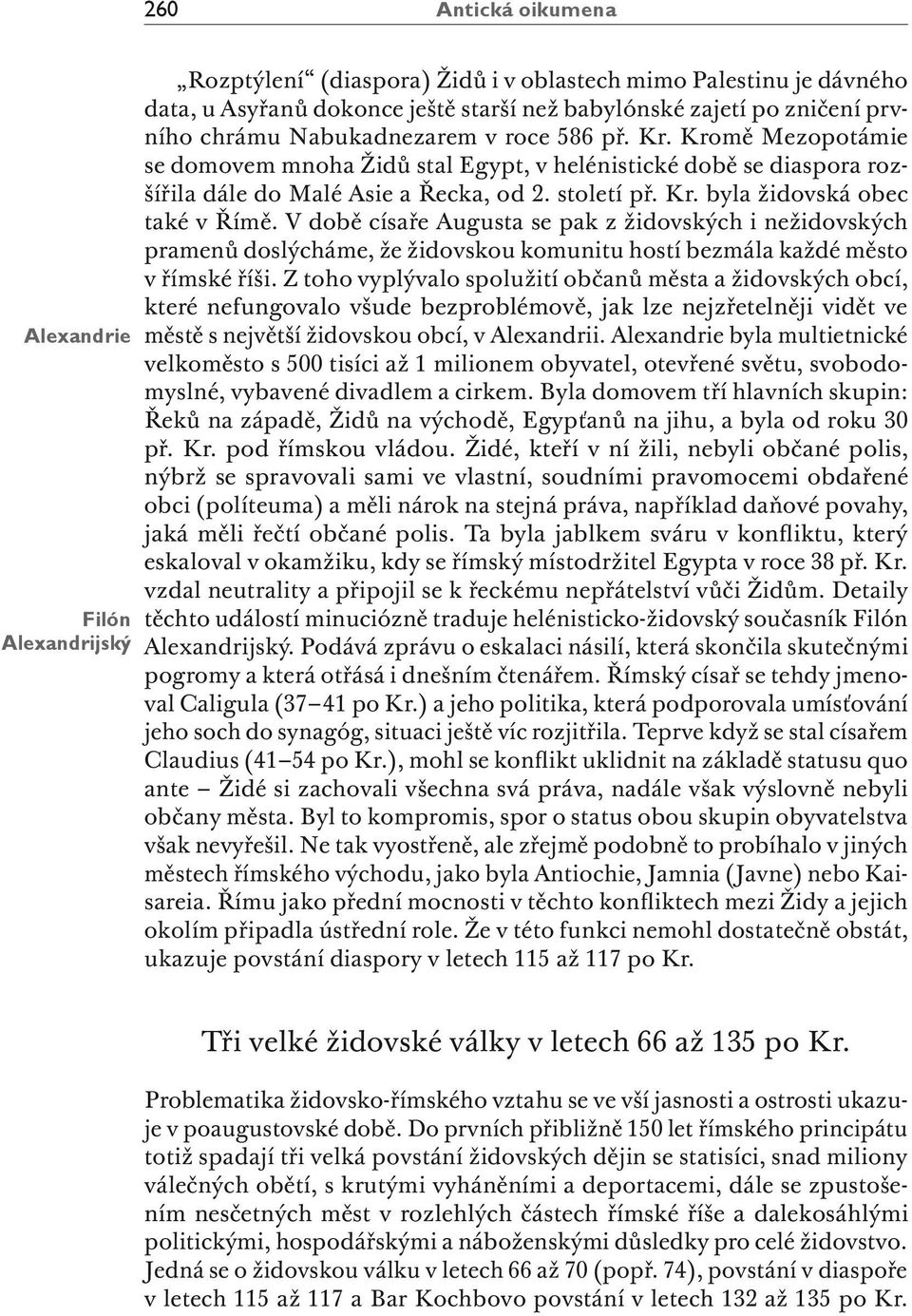 V době císaře Augusta se pak z židovských i nežidovských pramenů doslýcháme, že židovskou komunitu hostí bezmála každé město v římské říši.