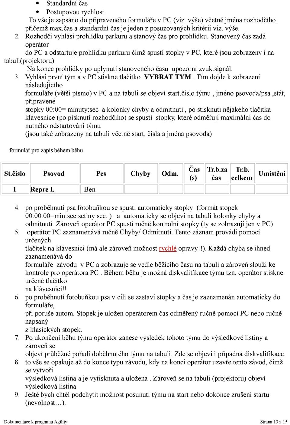 Stanovený čas zadá operátor do PC a odstartuje prohlídku parkuru čímž spustí stopky v PC, které jsou zobrazeny i na tabuli(projektoru) Na konec prohlídky po uplynutí stanoveného času upozorní zvuk.