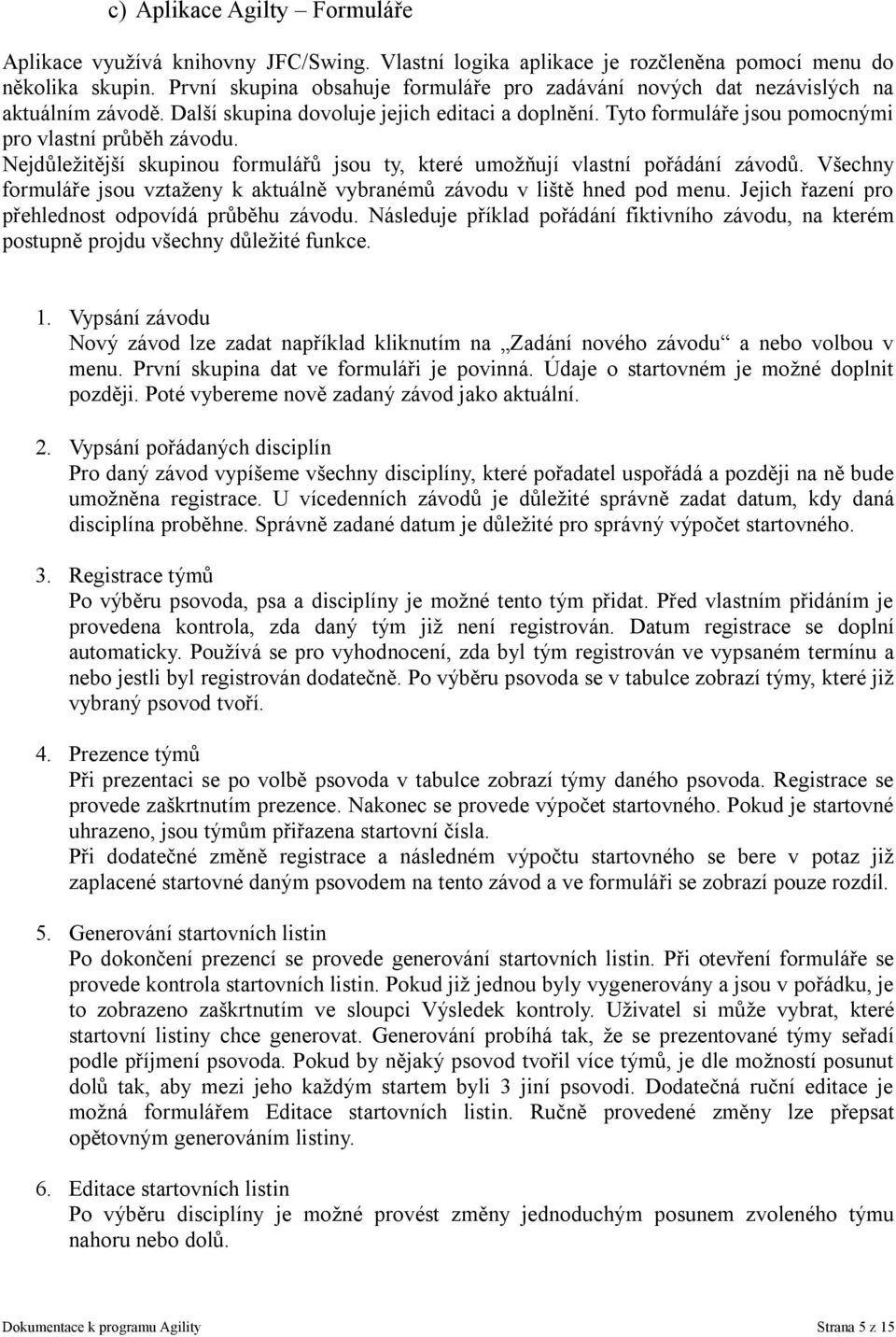 Nejdůležitější skupinou formulářů jsou ty, které umožňují vlastní pořádání závodů. Všechny formuláře jsou vztaženy k aktuálně vybranémů závodu v liště hned pod menu.