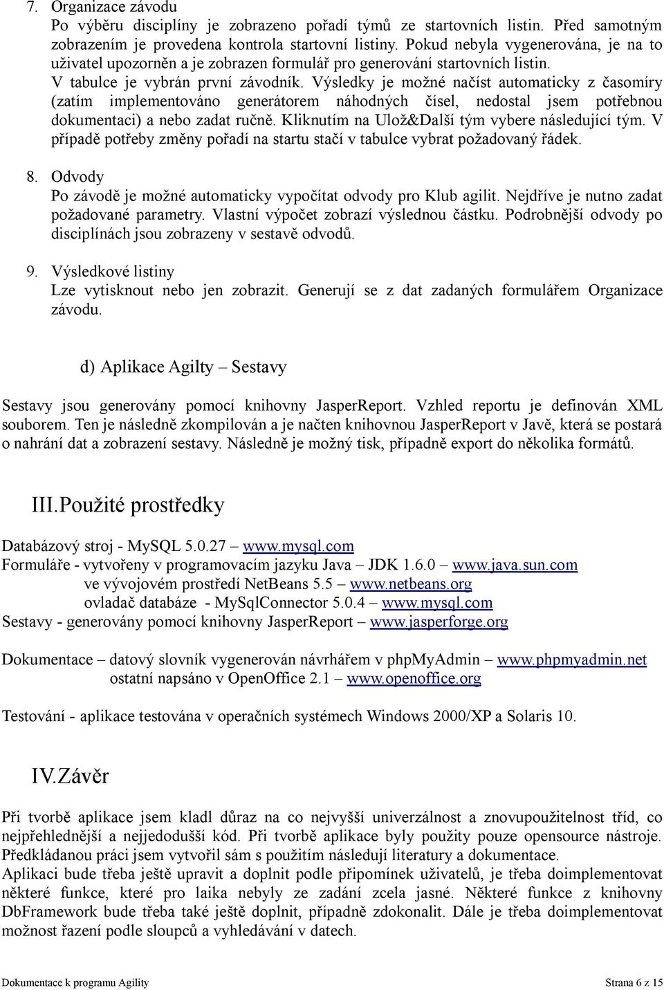 Výsledky je možné načíst automaticky z časomíry (zatím implementováno generátorem náhodných čísel, nedostal jsem potřebnou dokumentaci) a nebo zadat ručně.