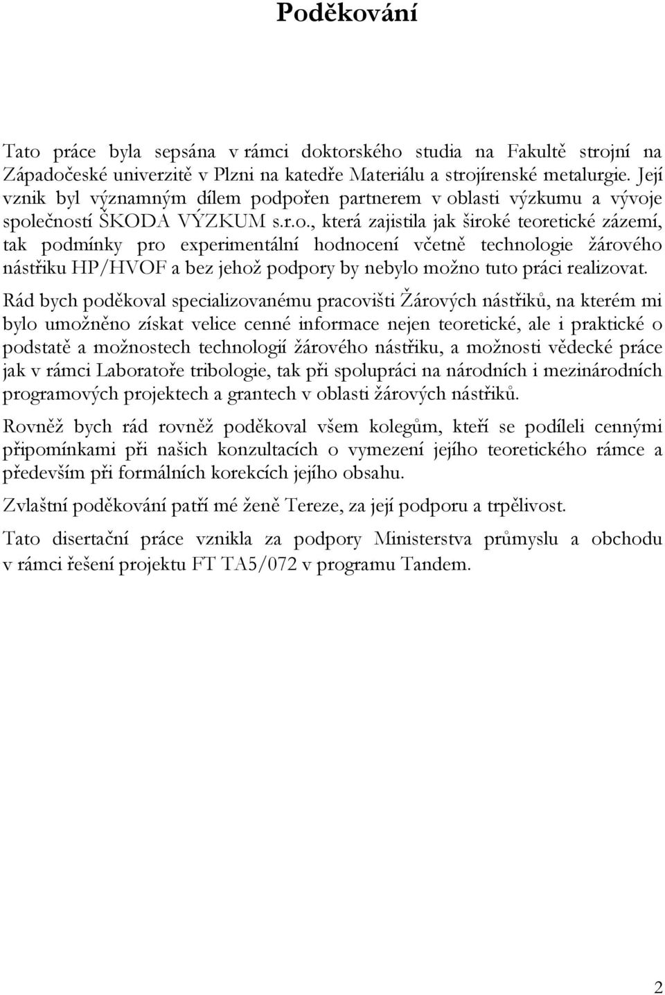 pořen partnerem v oblasti výzkumu a vývoje společností ŠKODA VÝZKUM s.r.o., která zajistila jak široké teoretické zázemí, tak podmínky pro experimentální hodnocení včetně technologie žárového nástřiku HP/HVOF a bez jehož podpory by nebylo možno tuto práci realizovat.