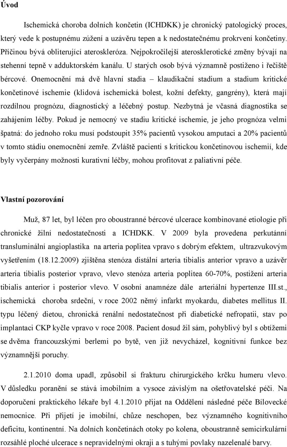 Onemocnění má dvě hlavní stadia klaudikační stadium a stadium kritické končetinové ischemie (klidová ischemická bolest, kožní defekty, gangrény), která mají rozdílnou prognózu, diagnostický a léčebný