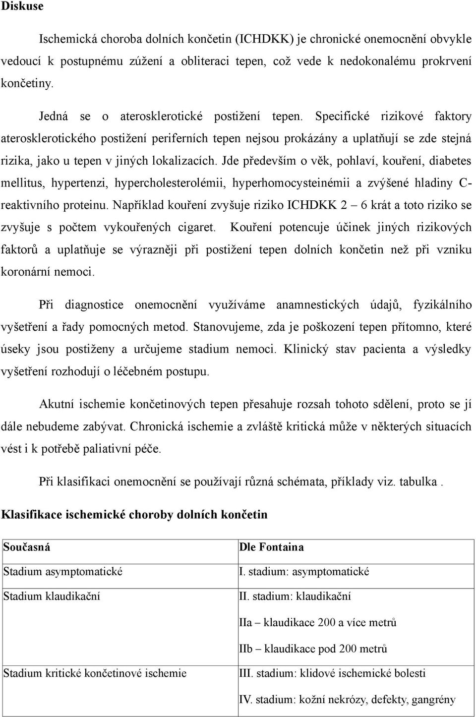 Specifické rizikové faktory aterosklerotického postižení periferních tepen nejsou prokázány a uplatňují se zde stejná rizika, jako u tepen v jiných lokalizacích.