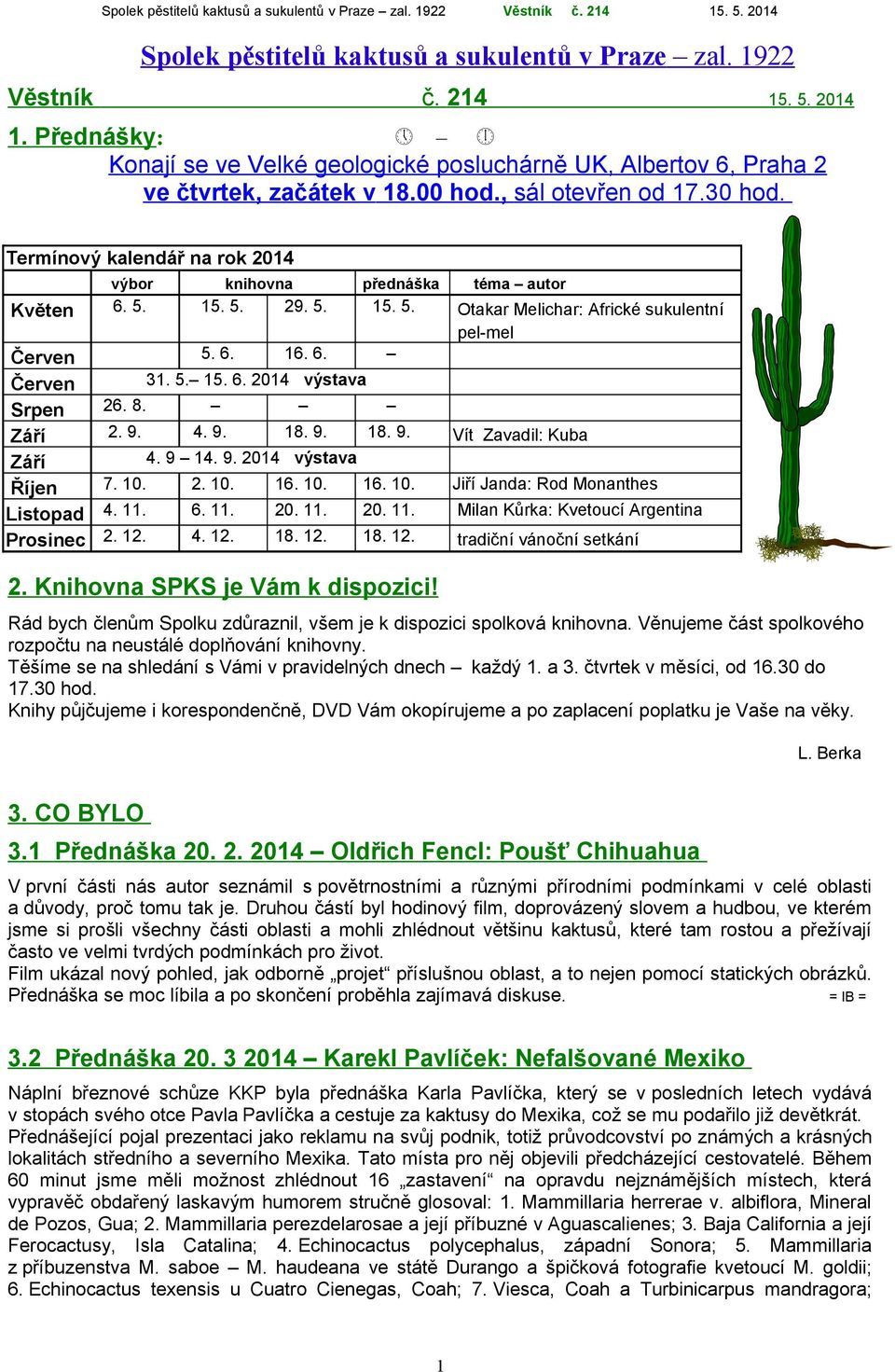 5. 15. 6. 2014 výstava Srpen 26. 8. Září 2. 9. 4. 9. 18. 9. 18. 9. Vít Zavadil: Kuba Září 4. 9 14. 9. 2014 výstava Říjen 7. 10. 2. 10. 16. 10. 16. 10. Jiří Janda: Rod Monanthes Listopad 4. 11.