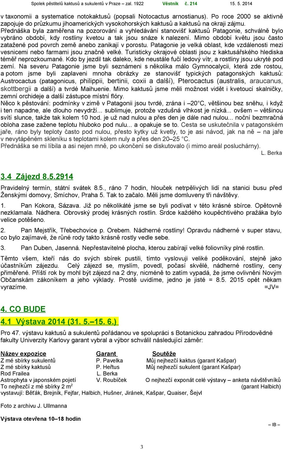 Mimo období květu jsou často zatažené pod povrch země anebo zanikají v porostu. Patagonie je velká oblast, kde vzdálenosti mezi vesnicemi nebo farmami jsou značně velké.