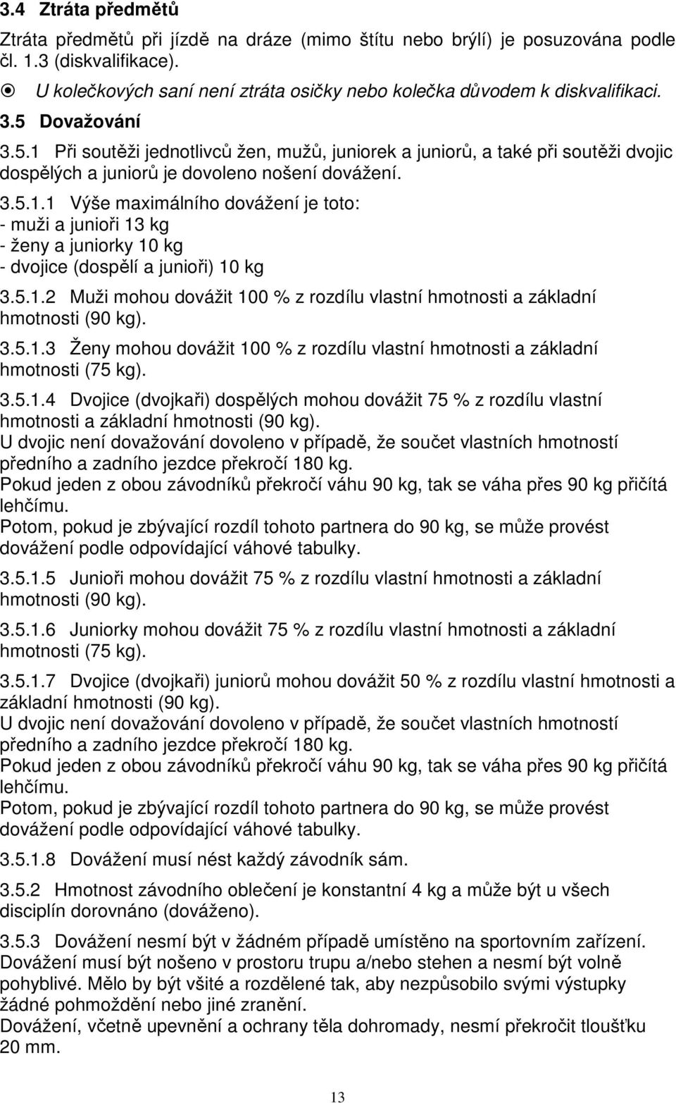 Dovažování 3.5.1 Při soutěži jednotlivců žen, mužů, juniorek a juniorů, a také při soutěži dvojic dospělých a juniorů je dovoleno nošení dovážení. 3.5.1.1 Výše maximálního dovážení je toto: - muži a junioři 13 kg - ženy a juniorky 10 kg - dvojice (dospělí a junioři) 10 kg 3.