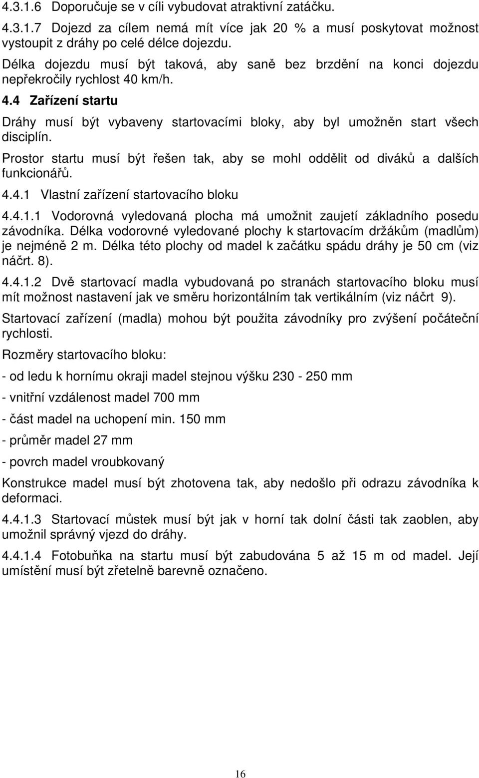 Prostor startu musí být řešen tak, aby se mohl oddělit od diváků a dalších funkcionářů. 4.4.1 Vlastní zařízení startovacího bloku 4.4.1.1 Vodorovná vyledovaná plocha má umožnit zaujetí základního posedu závodníka.