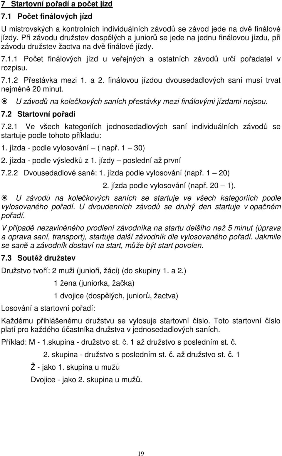 1 Počet finálových jízd u veřejných a ostatních závodů určí pořadatel v rozpisu. 7.1.2 Přestávka mezi 1. a 2. finálovou jízdou dvousedadlových saní musí trvat nejméně 20 minut.