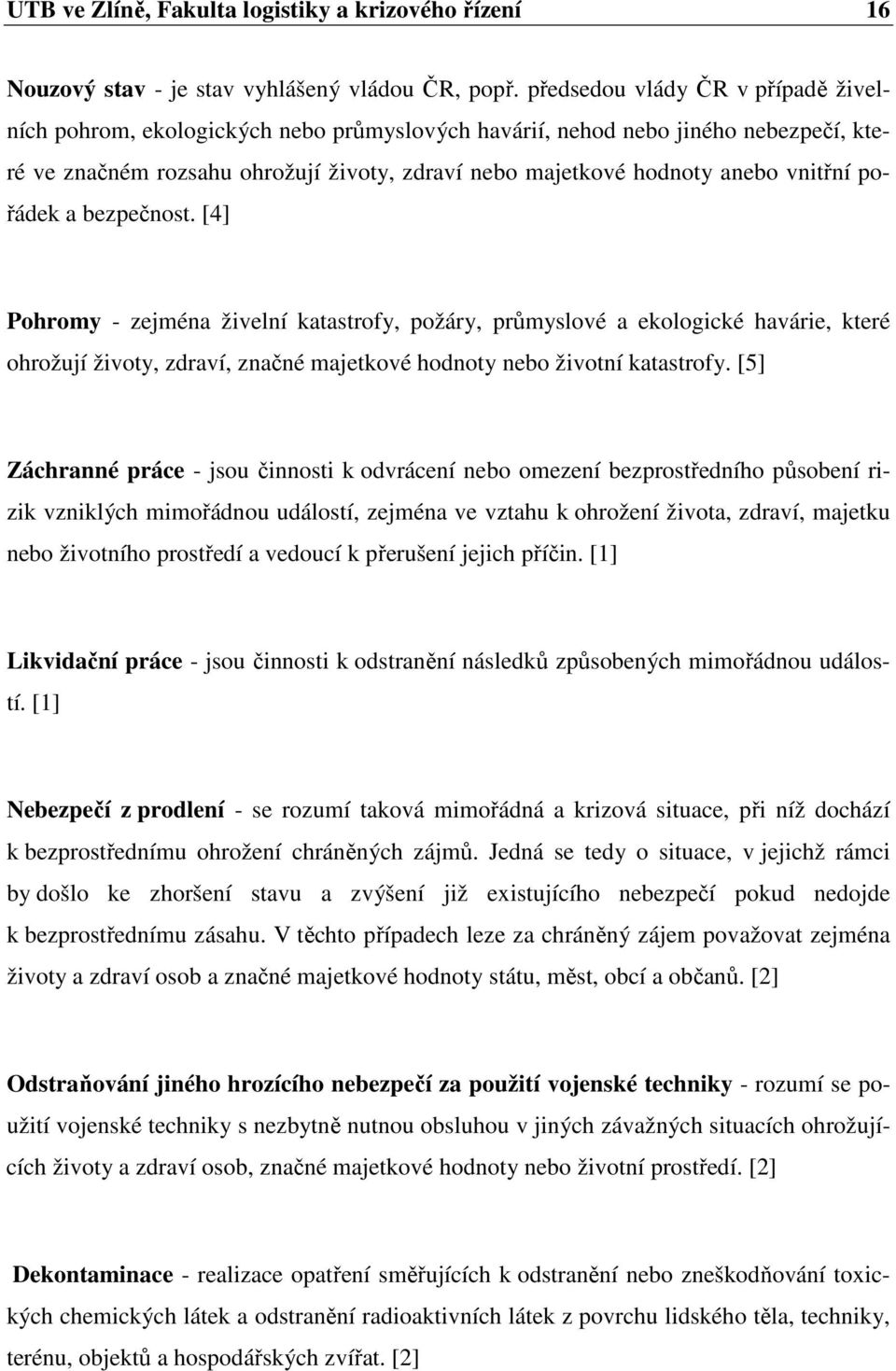 vnitřní pořádek a bezpečnost. [4] Pohromy - zejména živelní katastrofy, požáry, průmyslové a ekologické havárie, které ohrožují životy, zdraví, značné majetkové hodnoty nebo životní katastrofy.