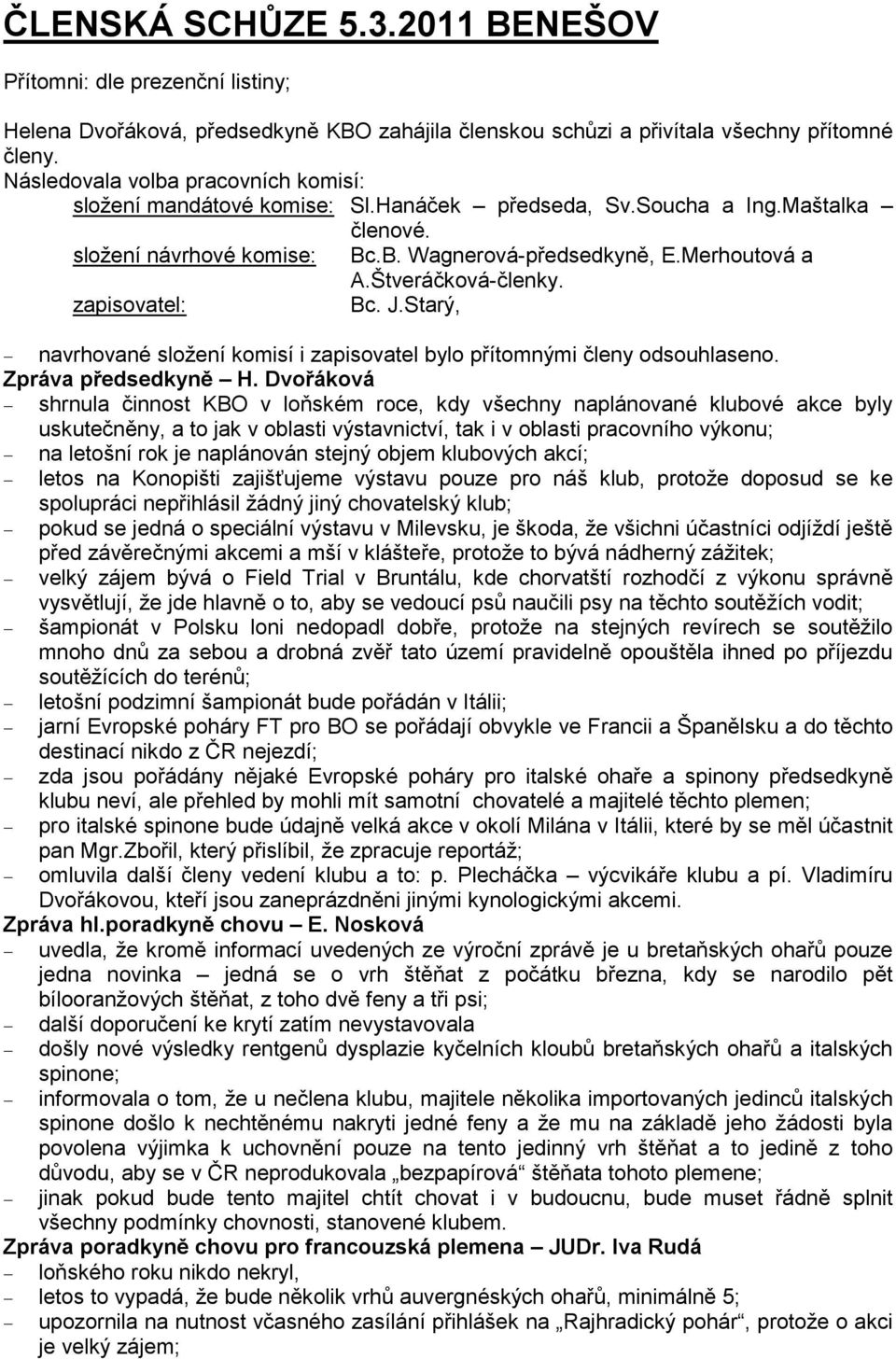 Štveráčková-členky. zapisovatel: Bc. J.Starý, navrhované složení komisí i zapisovatel bylo přítomnými členy odsouhlaseno. Zpráva předsedkyně H.