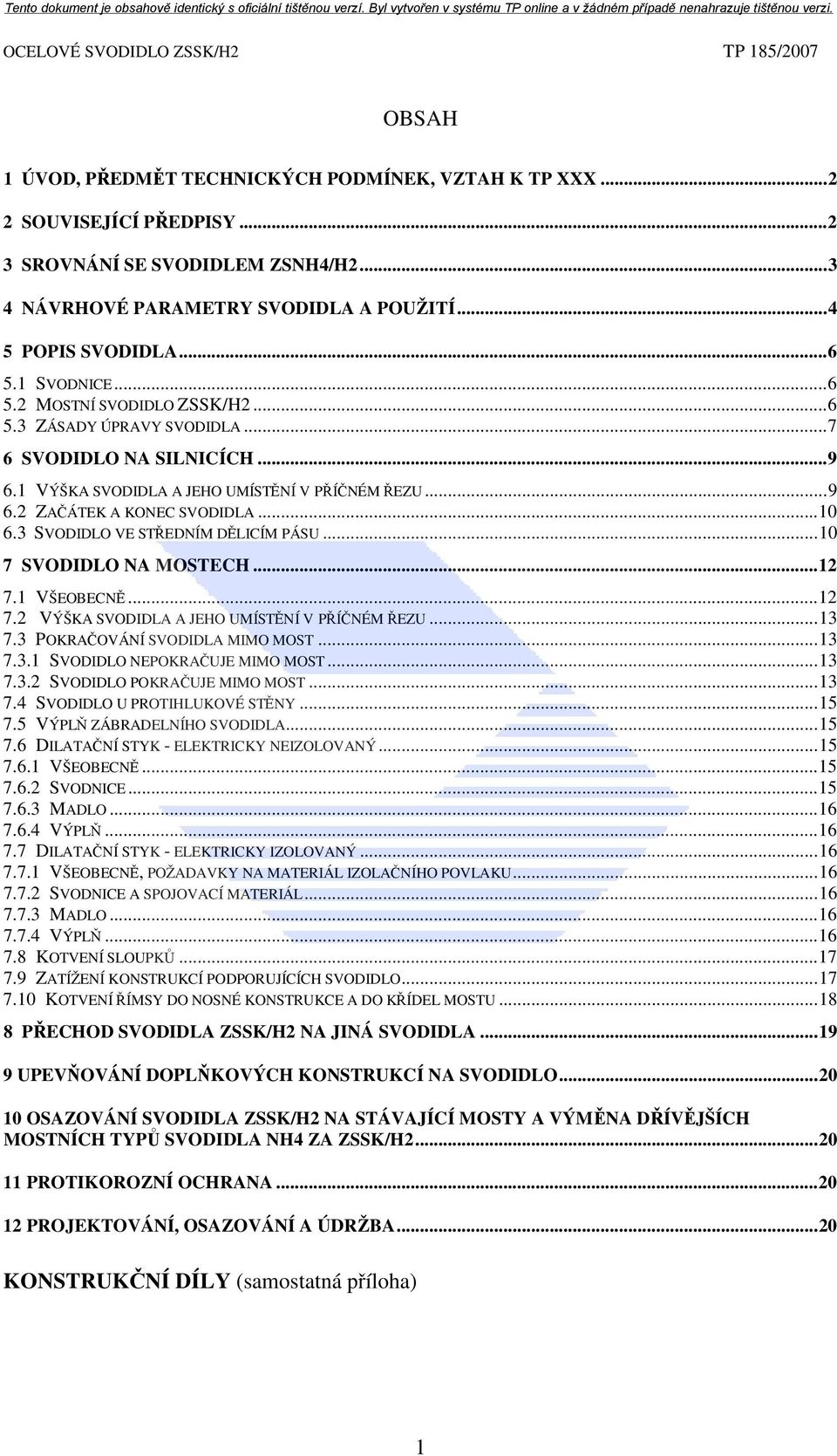 3 SVODIDLO VE STŘEDNÍM DĚLICÍM PÁSU...10 7 SVODIDLO NA MOSTECH...12 7.1 VŠEOBECNĚ...12 7.2 VÝŠKA SVODIDLA A JEHO UMÍSTĚNÍ V PŘÍČNÉM ŘEZU...13 7.3 POKRAČOVÁNÍ SVODIDLA MIMO MOST...13 7.3.1 SVODIDLO NEPOKRAČUJE MIMO MOST.