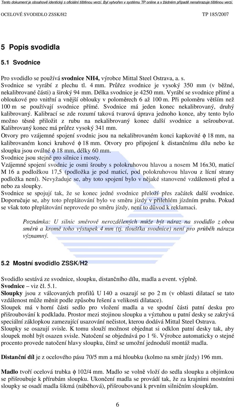 Při poloměru větším než 100 m se používají svodnice přímé. Svodnice má jeden konec nekalibrovaný, druhý kalibrovaný.