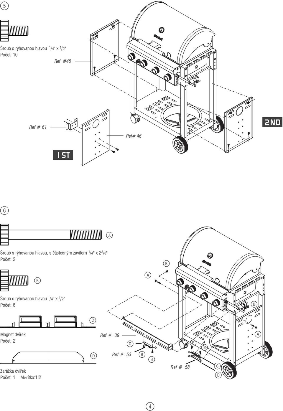 /8" Šroub s rýhovanou hlavou /4" x /2" Počet: 6 C Magnet dvířek