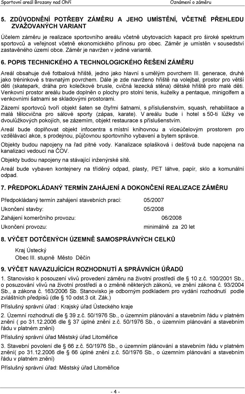 POPIS TECHNICKÉHO A TECHNOLOGICKÉHO ŘEŠENÍ ZÁMĚRU Areál obsahuje dvě fotbalová hřiště, jedno jako hlavní s umělým povrchem III. generace, druhé jako tréninkové s travnatým povrchem.