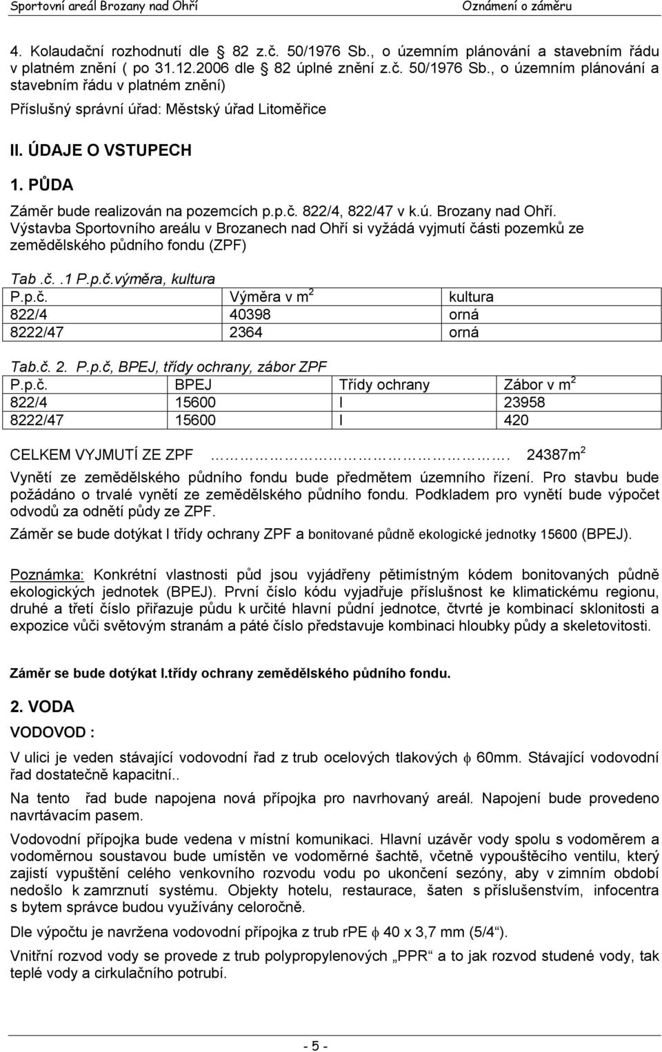 Výstavba Sportovního areálu v Brozanech nad Ohří si vyžádá vyjmutí části pozemků ze zemědělského půdního fondu (ZPF) Tab.č..1 P.p.č.výměra, kultura P.p.č. Výměra v m 2 kultura 822/4 40398 orná 8222/47 2364 orná Tab.