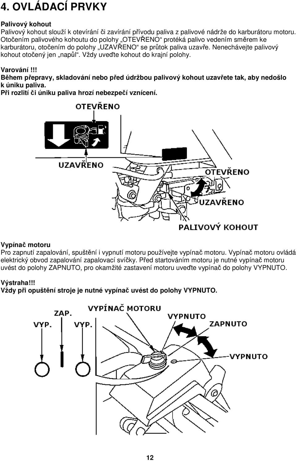 Vždy uveďte kohout do krajní polohy. Varování!!! Během přepravy, skladování nebo před údržbou palivový kohout uzavřete tak, aby nedošlo k úniku paliva.