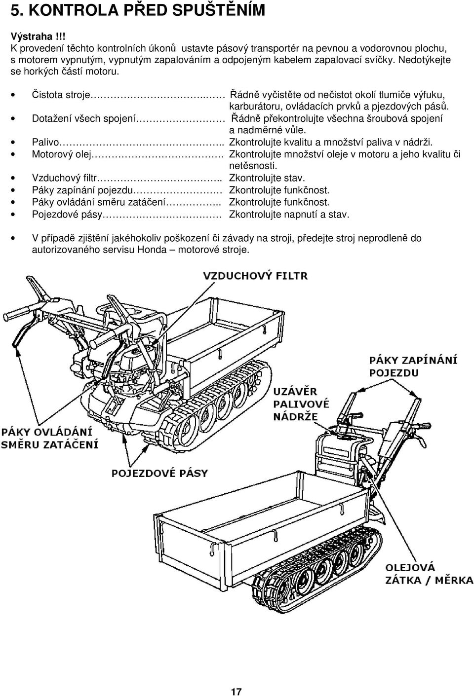 Nedotýkejte se horkých částí motoru. Čistota stroje.. Řádně vyčistěte od nečistot okolí tlumiče výfuku, karburátoru, ovládacích prvků a pjezdových pásů.