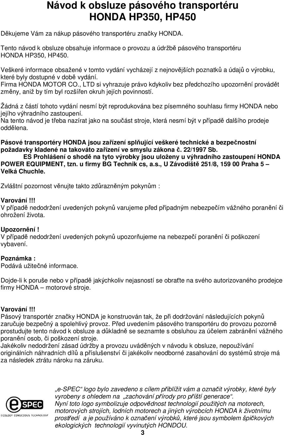 Veškeré informace obsažené v tomto vydání vycházejí z nejnovějších poznatků a údajů o výrobku, které byly dostupné v době vydání. Firma HONDA MOTOR CO.