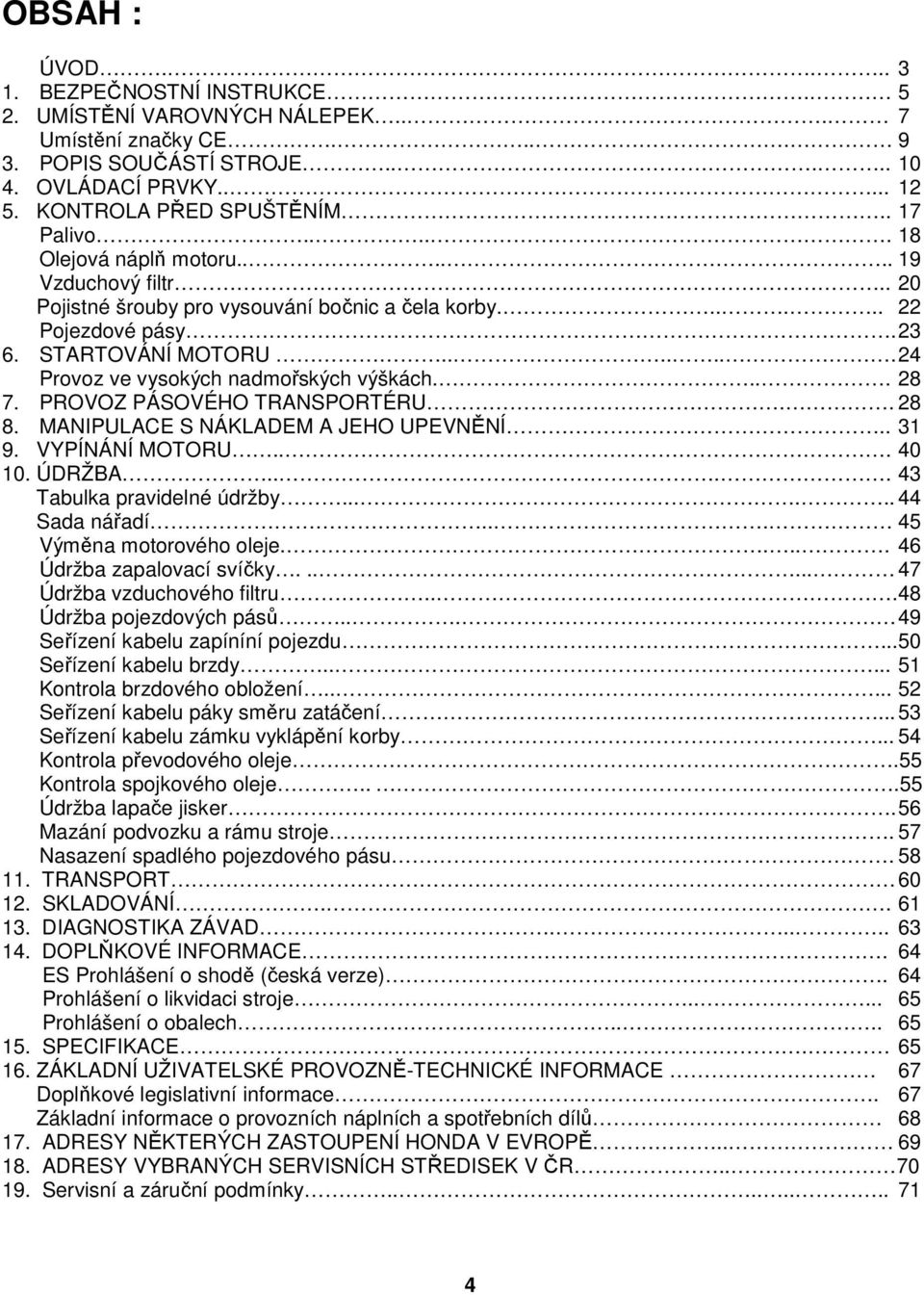 ...... 24 Provoz ve vysokých nadmořských výškách.... 28 7. PROVOZ PÁSOVÉHO TRANSPORTÉRU.. 28 8. MANIPULACE S NÁKLADEM A JEHO UPEVNĚNÍ.. 31 9. VYPÍNÁNÍ MOTORU... 40 10. ÚDRŽBA.