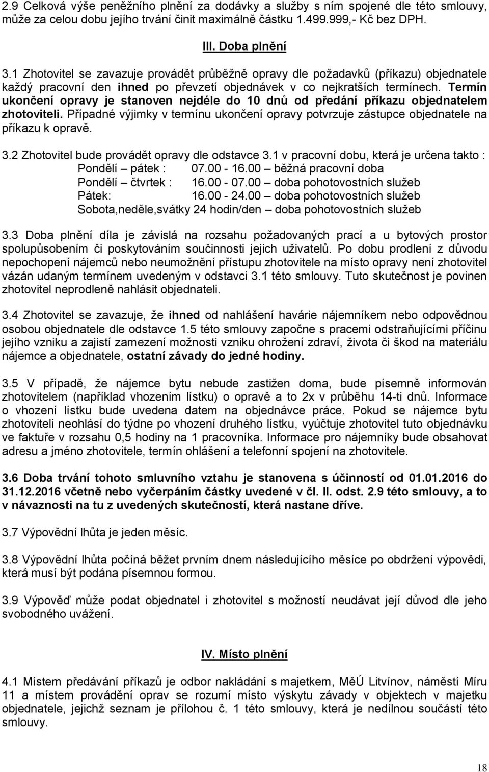 Termín ukončení opravy je stanoven nejdéle do 10 dnů od předání příkazu objednatelem zhotoviteli. Případné výjimky v termínu ukončení opravy potvrzuje zástupce objednatele na příkazu k opravě. 3.