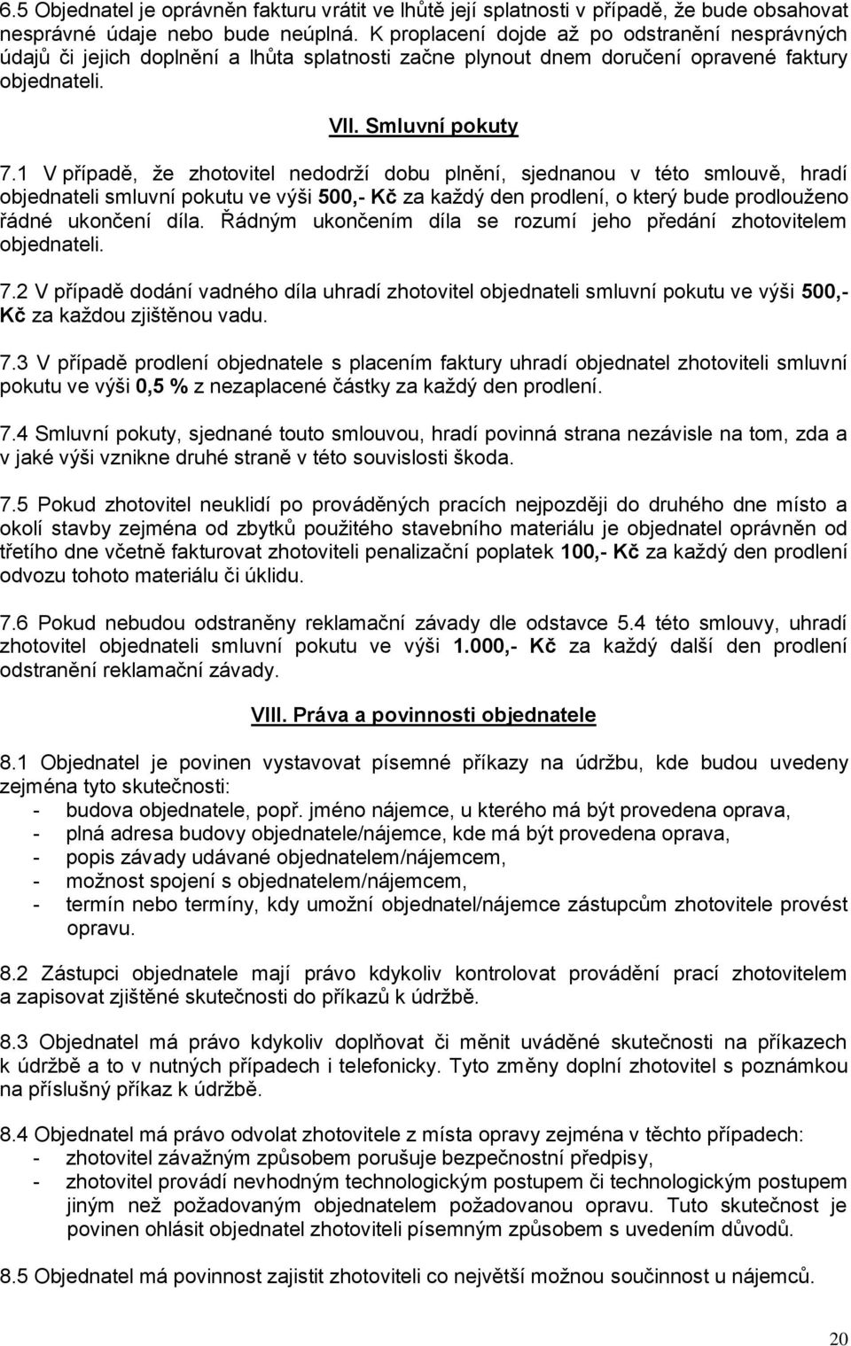 1 V případě, že zhotovitel nedodrží dobu plnění, sjednanou v této smlouvě, hradí objednateli smluvní pokutu ve výši 500,- Kč za každý den prodlení, o který bude prodlouženo řádné ukončení díla.