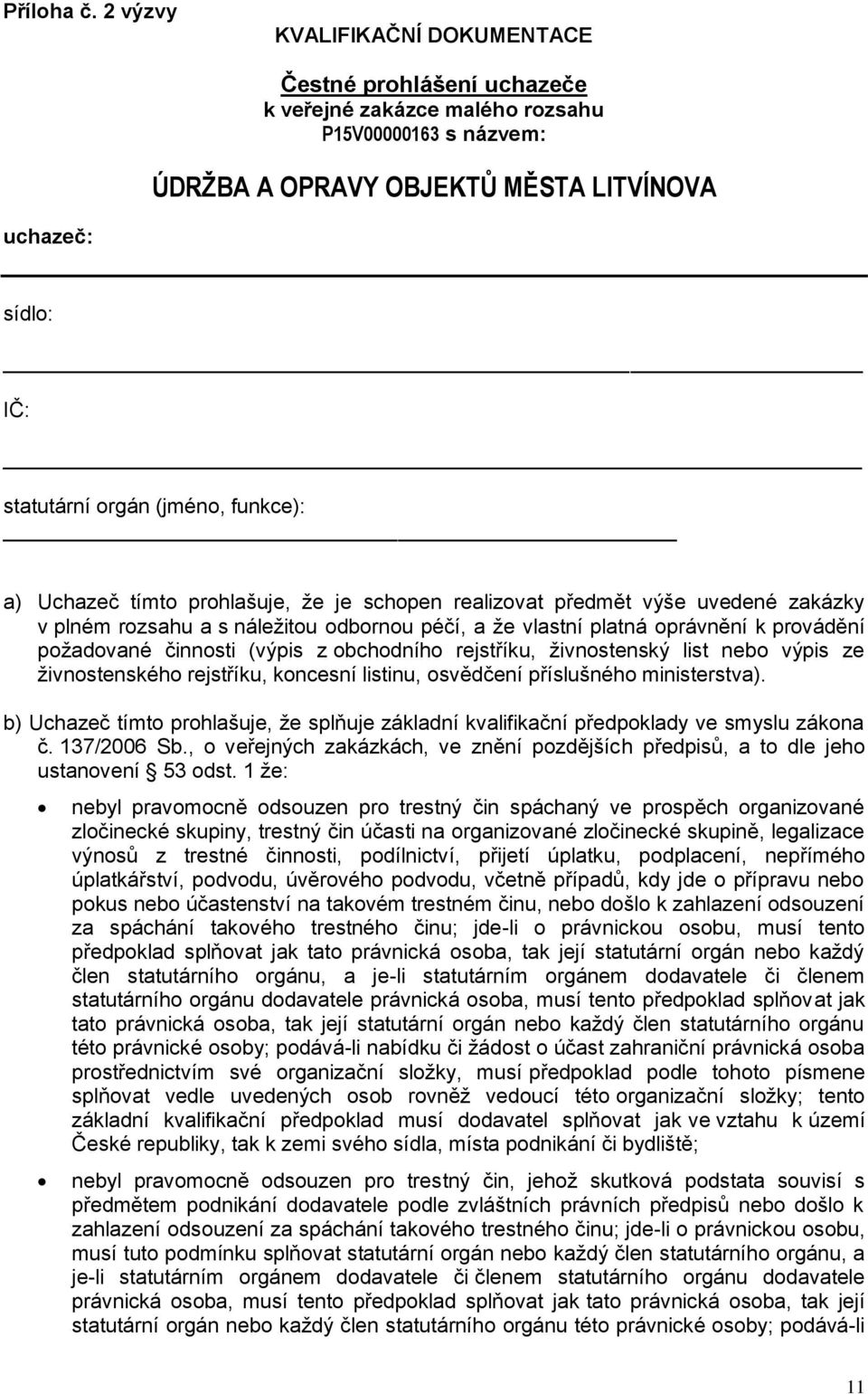 (jméno, funkce): a) Uchazeč tímto prohlašuje, že je schopen realizovat předmět výše uvedené zakázky v plném rozsahu a s náležitou odbornou péčí, a že vlastní platná oprávnění k provádění požadované