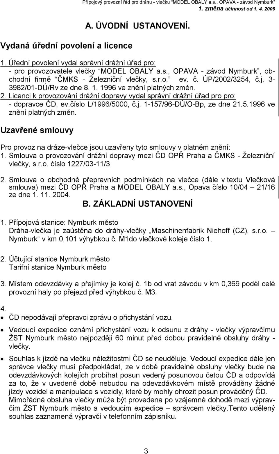 r.o. ev. č. ÚP/2002/3254, č.j. 3-3982/01-DÚ/Rv ze dne 8. 1. 1996 ve znění platných změn. 2. Licenci k provozování drážní dopravy vydal správní drážní úřad pro pro: - dopravce ČD, ev.