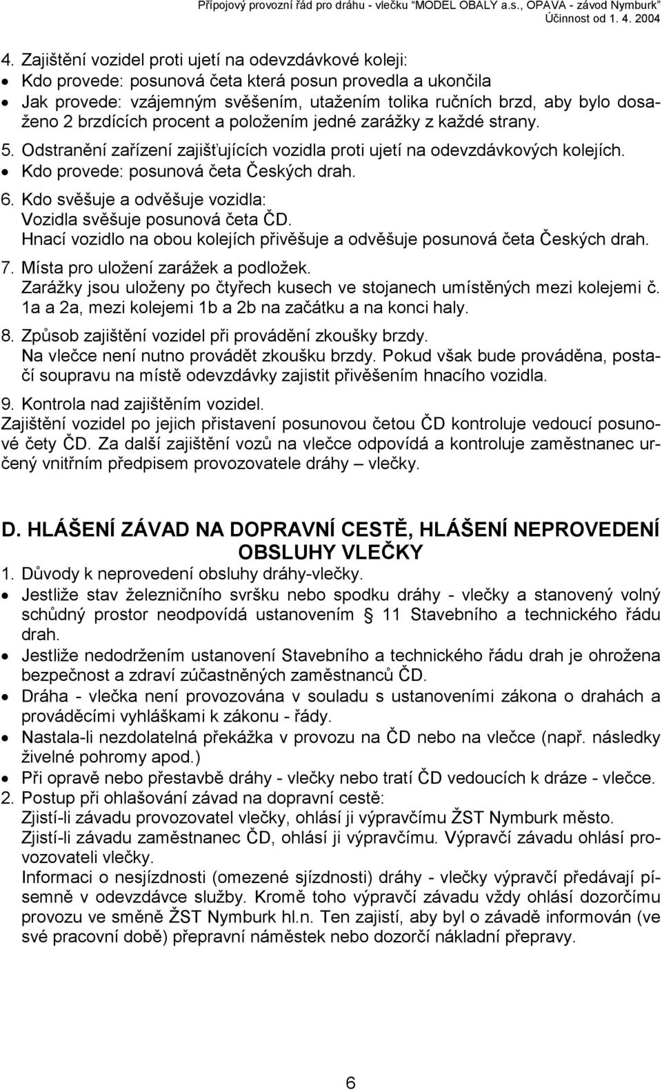 Kdo svěšuje a odvěšuje vozidla: Vozidla svěšuje posunová četa ČD. Hnací vozidlo na obou kolejích přivěšuje a odvěšuje posunová četa Českých drah. 7. Místa pro uložení zarážek a podložek.