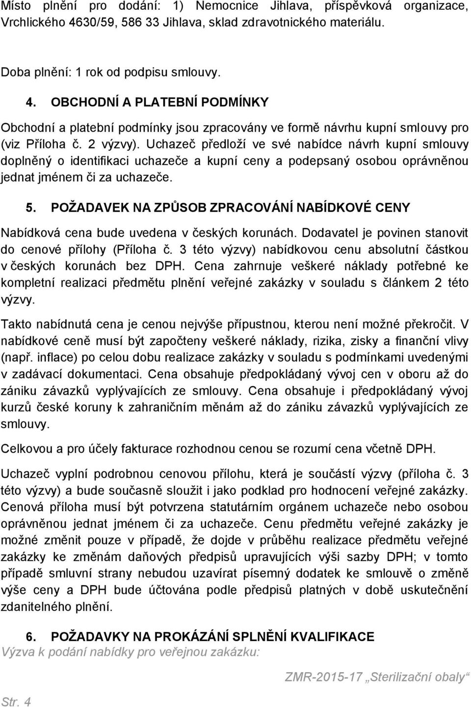 Uchazeč předloží ve své nabídce návrh kupní smlouvy doplněný o identifikaci uchazeče a kupní ceny a podepsaný osobou oprávněnou jednat jménem či za uchazeče. 5.